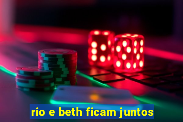 rio e beth ficam juntos